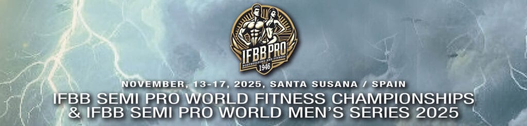 IFBB SEMI PRO WORLD FITNESS CHAMPIONSHIPS & IFBB SEMI PRO WORLD MEN’S SERIES 2025 1 IFBB SEMI PRO WORLD FITNESS CHAMPIONSHIPS IFBB SEMI PRO WORLD MENS SERIES 2025 IFBB SEMI PRO WORLD FITNESS CHAMPIONSHIPS & IFBB SEMI PRO WORLD MEN’S SERIES 2025